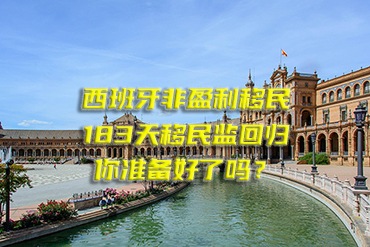西班牙非盈利移民：183天移民監(jiān)回歸，你準(zhǔn)備好了嗎？